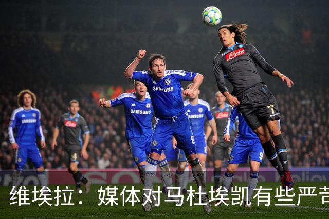 维埃拉：媒体对马杜埃凯有些严苛，他目前在英格兰的表现非常积极
