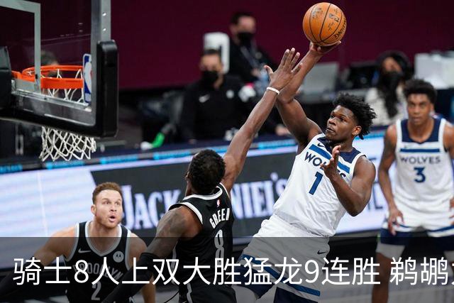 骑士8人上双大胜猛龙9连胜 鹈鹕力克开拓者